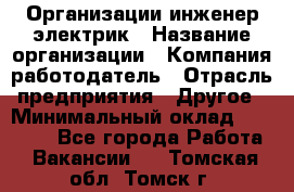 Организации инженер-электрик › Название организации ­ Компания-работодатель › Отрасль предприятия ­ Другое › Минимальный оклад ­ 20 000 - Все города Работа » Вакансии   . Томская обл.,Томск г.